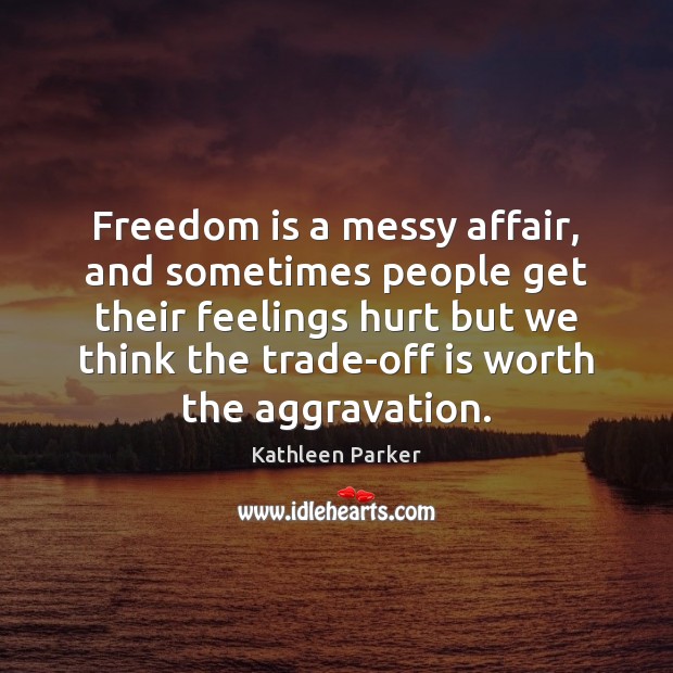 Freedom is a messy affair, and sometimes people get their feelings hurt Kathleen Parker Picture Quote