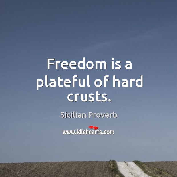 Freedom is a plateful of hard crusts. Sicilian Proverbs Image