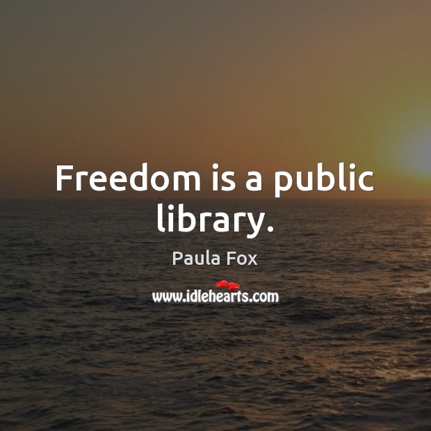 Freedom is a public library. Paula Fox Picture Quote