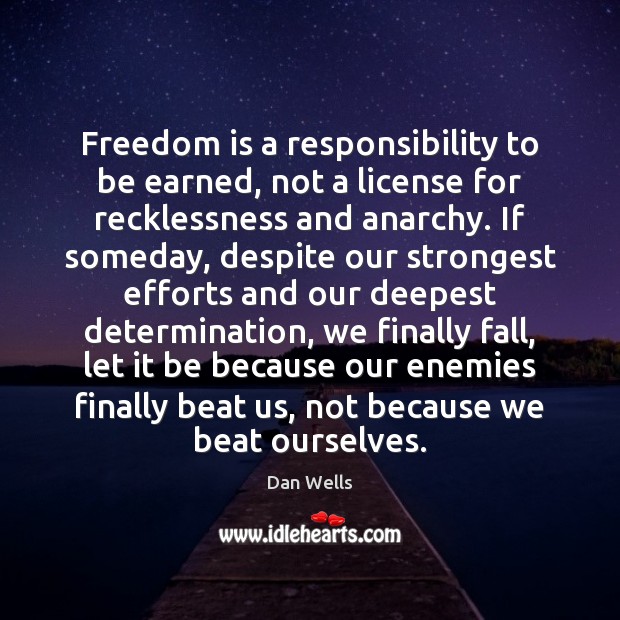 Freedom is a responsibility to be earned, not a license for recklessness Dan Wells Picture Quote