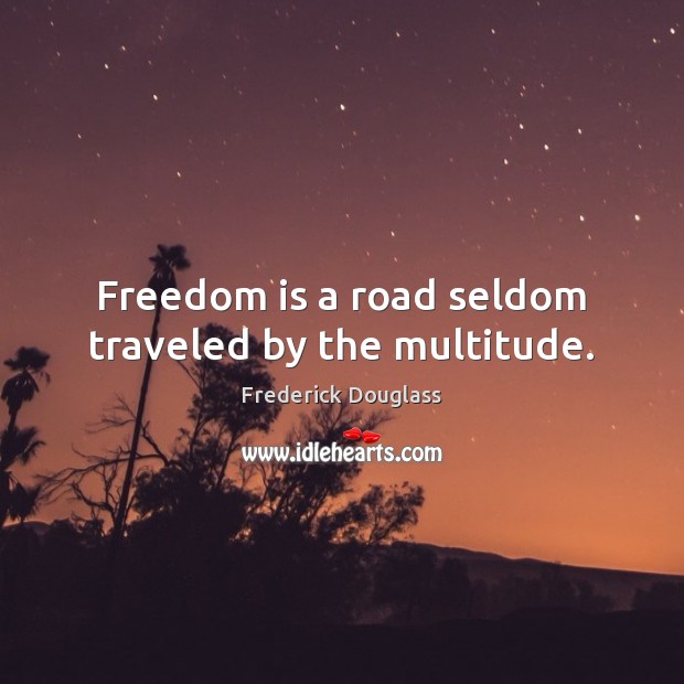 Freedom is a road seldom traveled by the multitude. Frederick Douglass Picture Quote