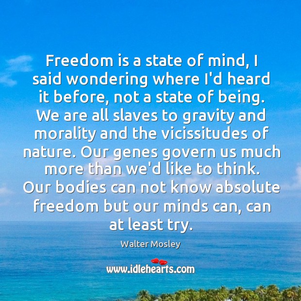 Freedom is a state of mind, I said wondering where I’d heard Walter Mosley Picture Quote
