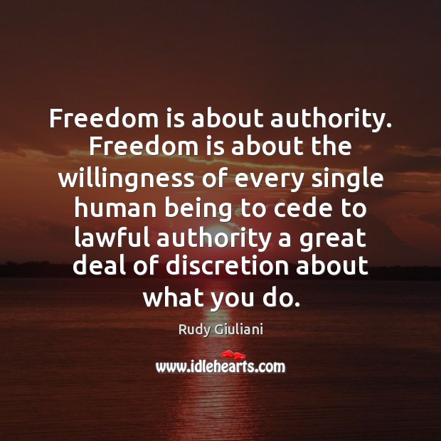 Freedom is about authority. Freedom is about the willingness of every single Rudy Giuliani Picture Quote