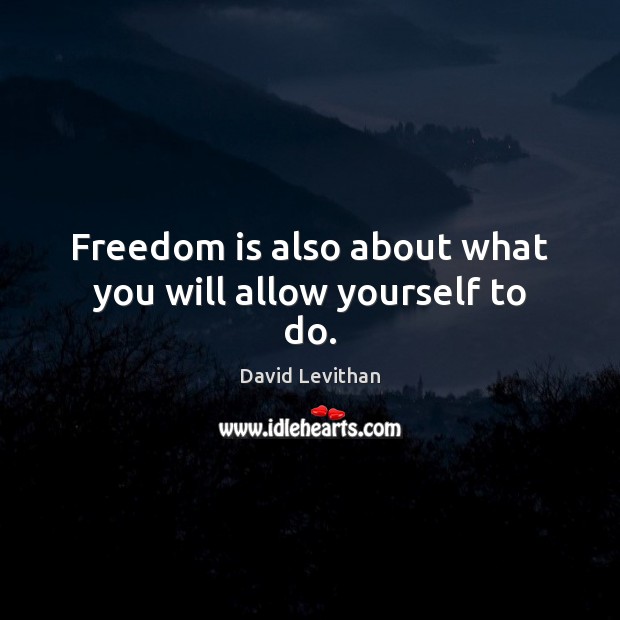 Freedom is also about what you will allow yourself to do. David Levithan Picture Quote