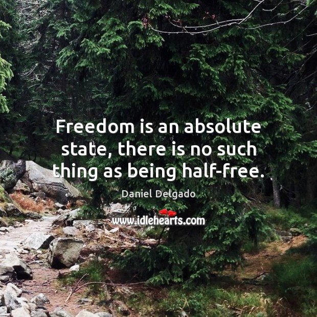 Freedom is an absolute state, there is no such thing as being half-free. Freedom Quotes Image