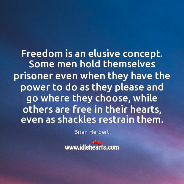 Freedom is an elusive concept. Some men hold themselves prisoner even when Brian Herbert Picture Quote