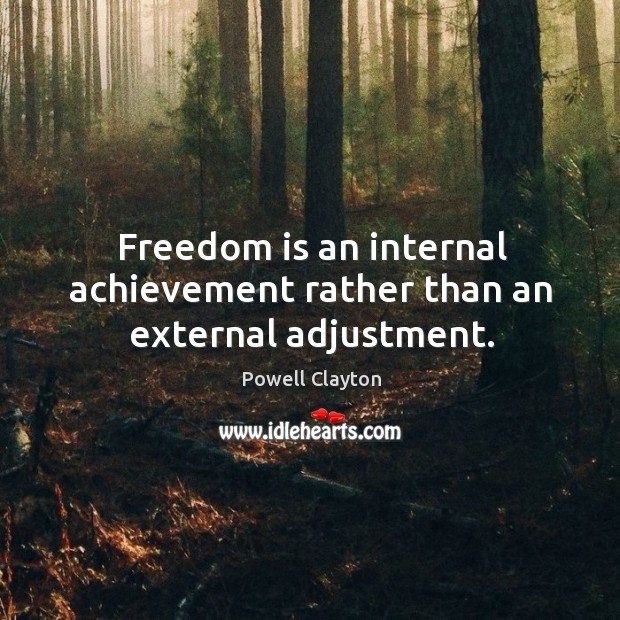 Freedom is an internal achievement rather than an external adjustment. Powell Clayton Picture Quote