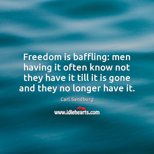 Freedom is baffling: men having it often know not they have it Carl Sandburg Picture Quote