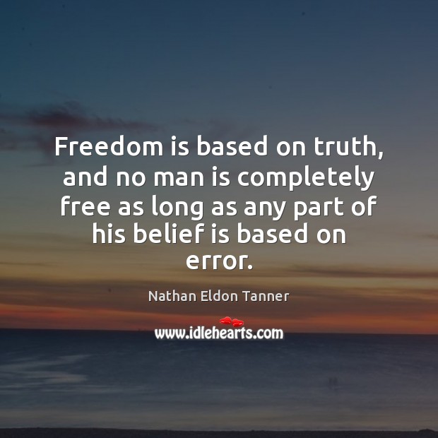 Freedom is based on truth, and no man is completely free as Nathan Eldon Tanner Picture Quote