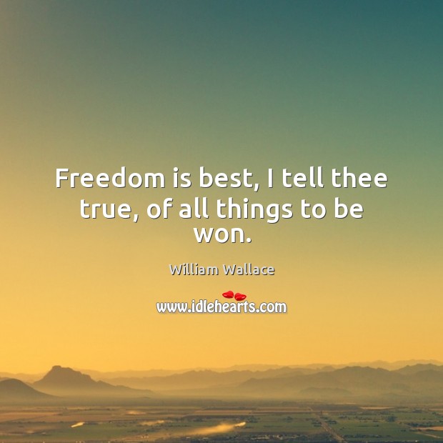 Freedom is best, I tell thee true, of all things to be won. Image