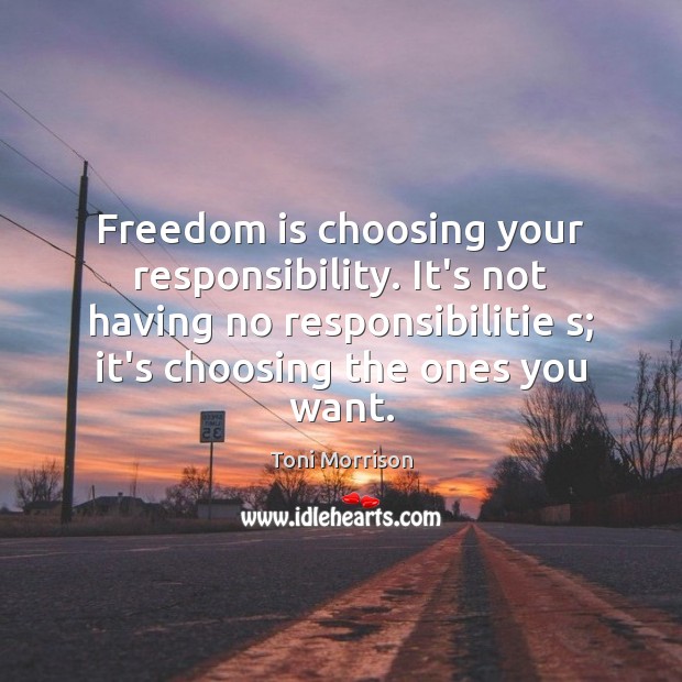 Freedom is choosing your responsibility. It’s not having no responsibilitie s; it’s Toni Morrison Picture Quote