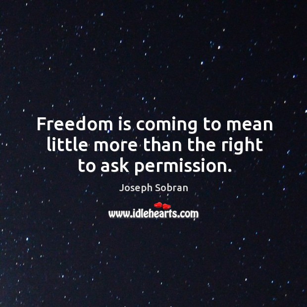 Freedom is coming to mean little more than the right to ask permission. Joseph Sobran Picture Quote