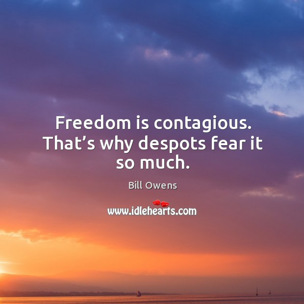 Freedom is contagious. That’s why despots fear it so much. Bill Owens Picture Quote