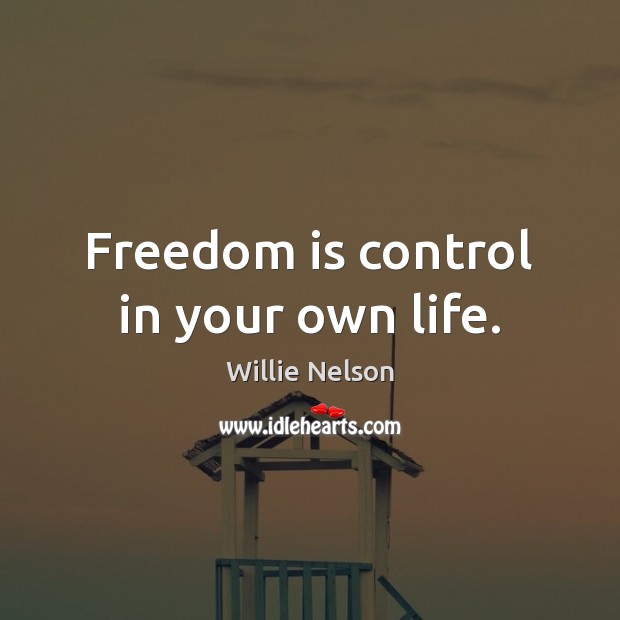 Freedom is control in your own life. Willie Nelson Picture Quote