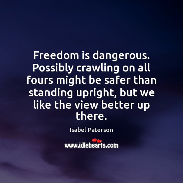 Freedom is dangerous. Possibly crawling on all fours might be safer than Isabel Paterson Picture Quote