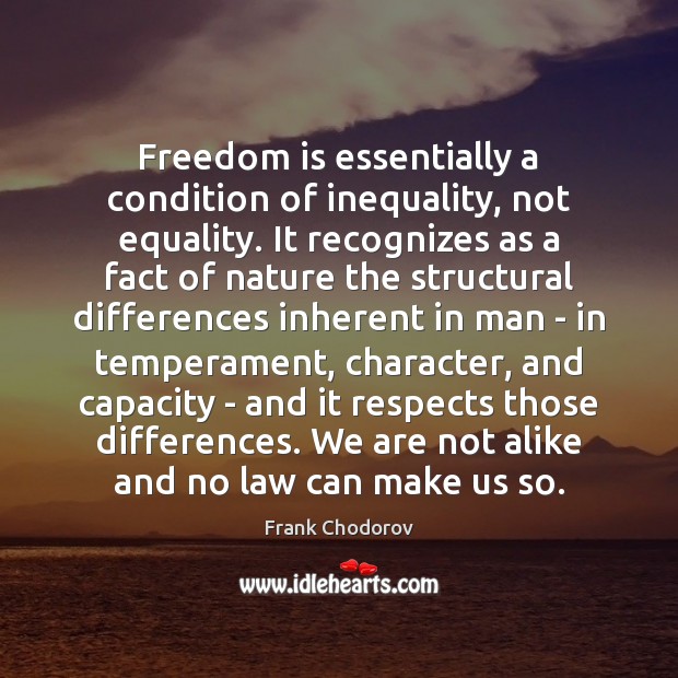 Freedom is essentially a condition of inequality, not equality. It recognizes as Frank Chodorov Picture Quote