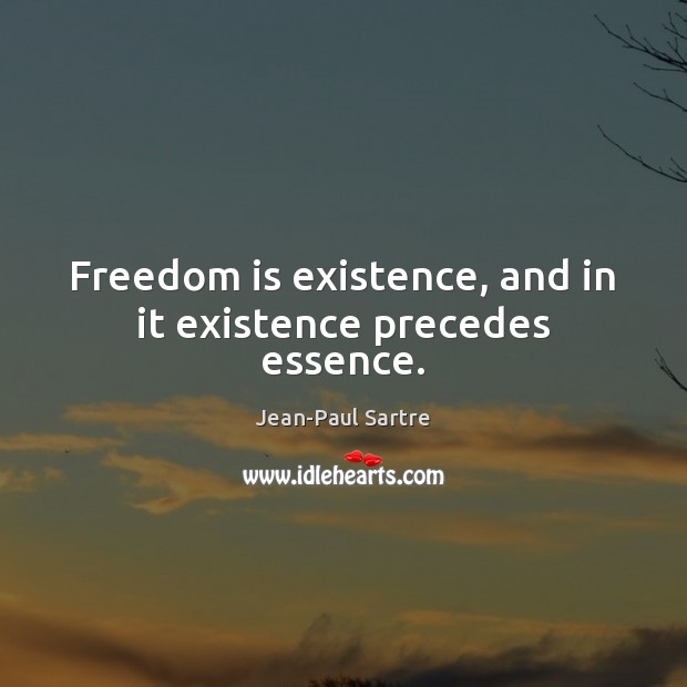 Freedom is existence, and in it existence precedes essence. Jean-Paul Sartre Picture Quote