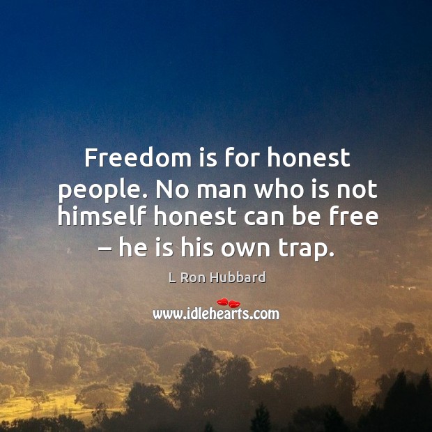 Freedom is for honest people. No man who is not himself honest can be free – he is his own trap. Image