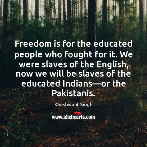 Freedom is for the educated people who fought for it. We were Freedom Quotes Image