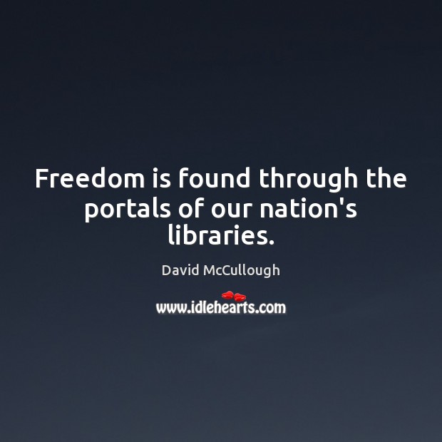 Freedom is found through the portals of our nation’s libraries. David McCullough Picture Quote