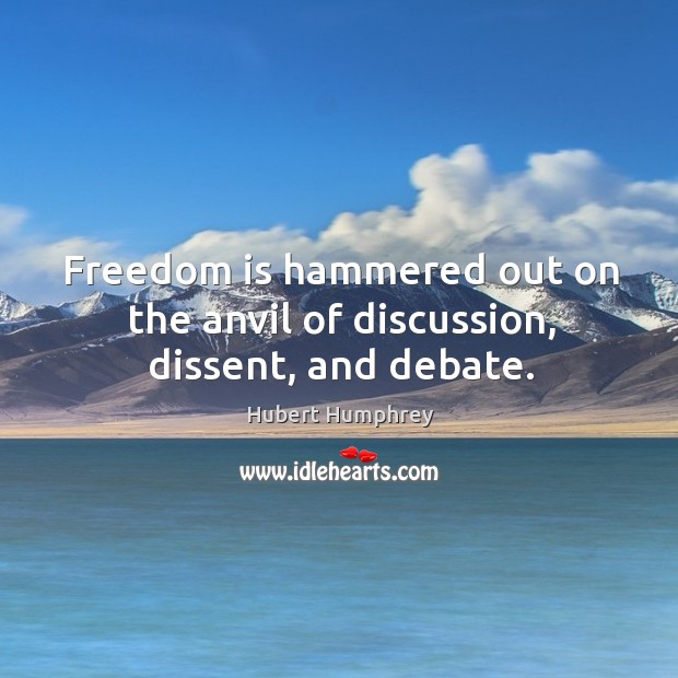 Freedom is hammered out on the anvil of discussion, dissent, and debate. Hubert Humphrey Picture Quote