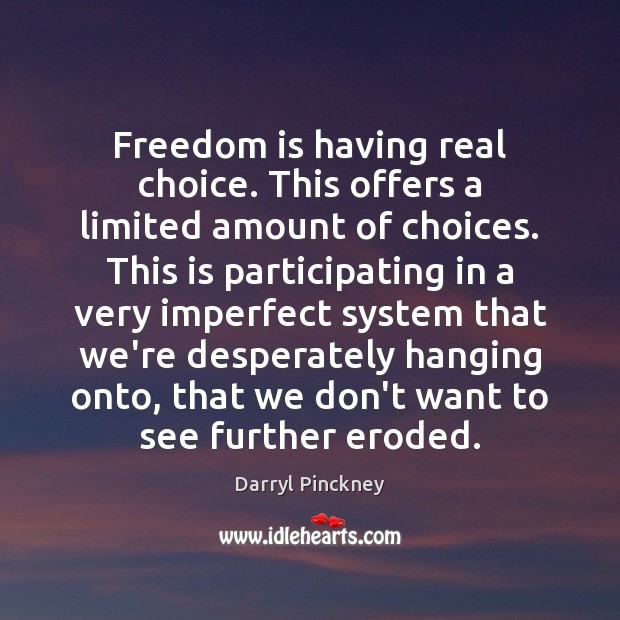 Freedom is having real choice. This offers a limited amount of choices. Darryl Pinckney Picture Quote