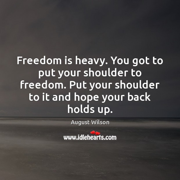 Freedom is heavy. You got to put your shoulder to freedom. Put Freedom Quotes Image