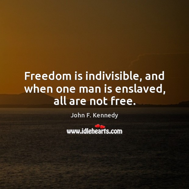 Freedom is indivisible, and when one man is enslaved, all are not free. John F. Kennedy Picture Quote