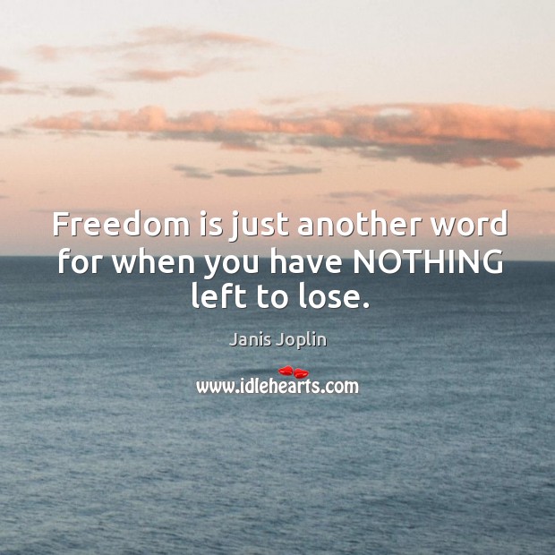 Freedom is just another word for when you have NOTHING left to lose. Janis Joplin Picture Quote