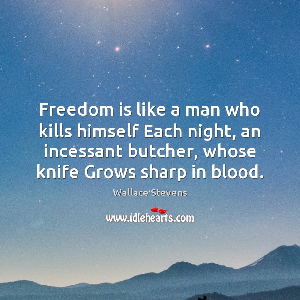 Freedom is like a man who kills himself Each night, an incessant Freedom Quotes Image