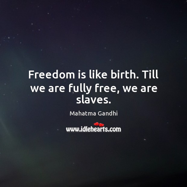 Freedom is like birth. Till we are fully free, we are slaves. Freedom Quotes Image
