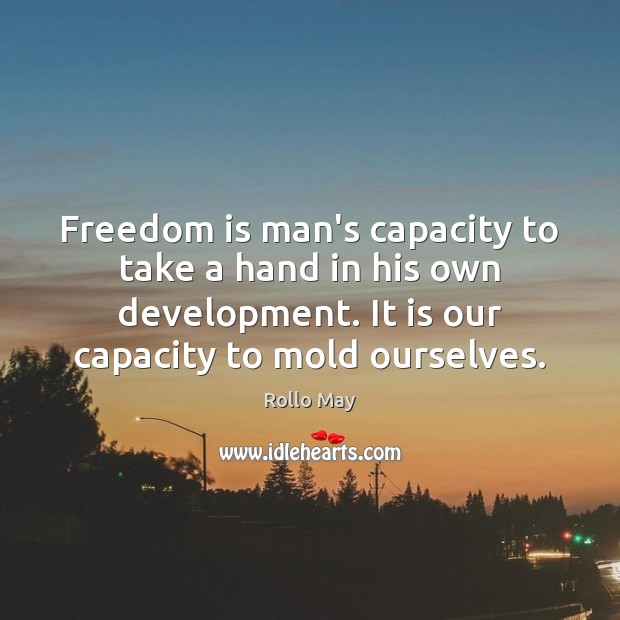 Freedom is man’s capacity to take a hand in his own development. Rollo May Picture Quote
