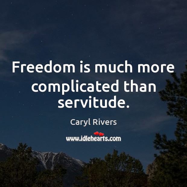 Freedom is much more complicated than servitude. Caryl Rivers Picture Quote