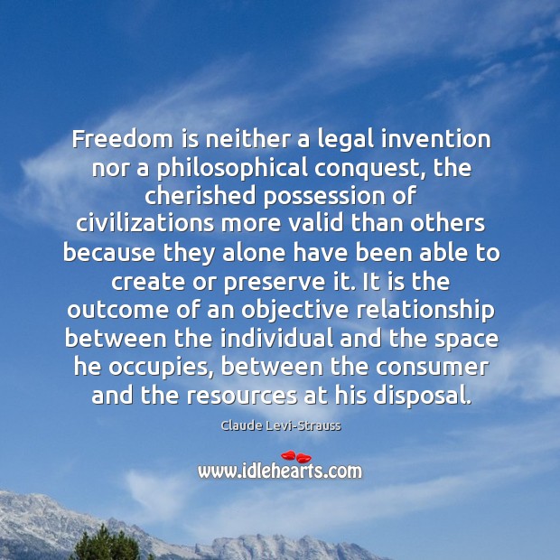 Freedom is neither a legal invention nor a philosophical conquest, the cherished Claude Levi-Strauss Picture Quote