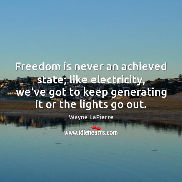 Freedom is never an achieved state; like electricity, we’ve got to keep Wayne LaPierre Picture Quote