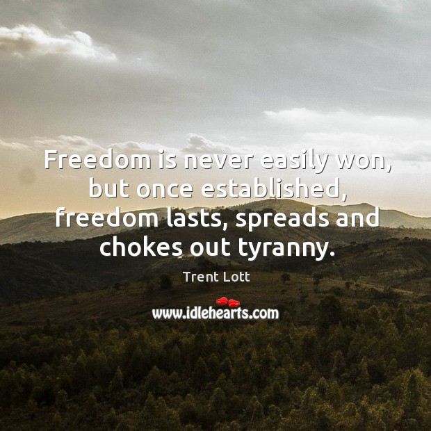 Freedom is never easily won, but once established, freedom lasts, spreads and chokes out tyranny. Image