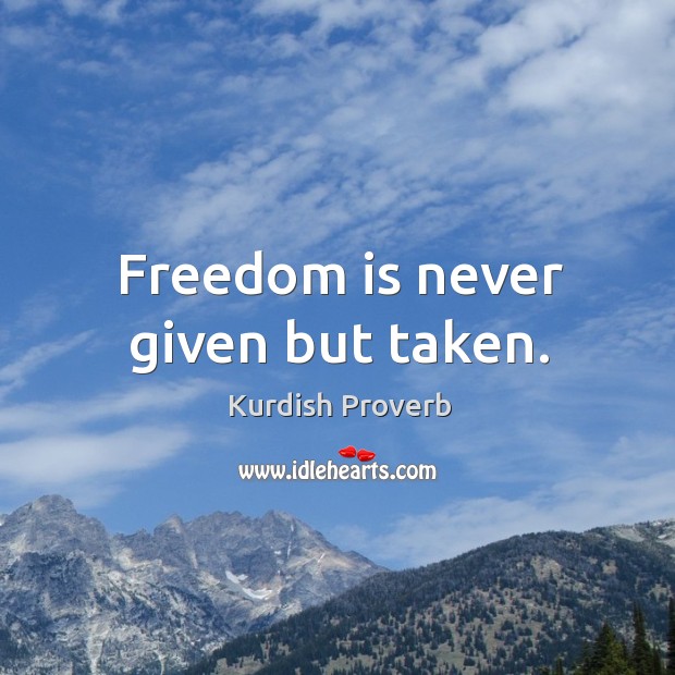 Freedom is never given but taken. Kurdish Proverbs Image