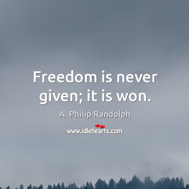 Freedom is never given; it is won. A. Philip Randolph Picture Quote