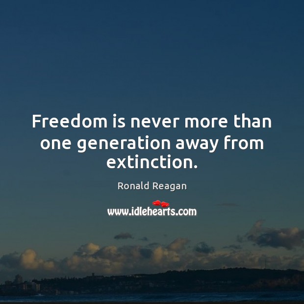 Freedom is never more than one generation away from extinction. Ronald Reagan Picture Quote