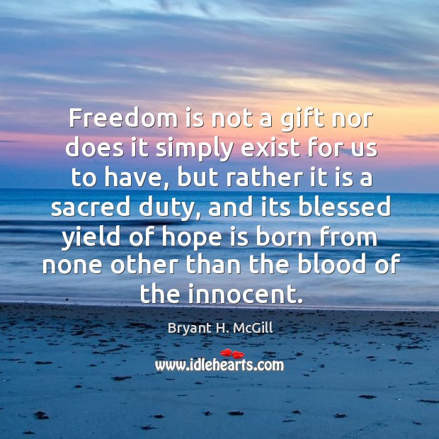 Freedom is not a gift nor does it simply exist for us to have, but rather it is a sacred duty Bryant H. McGill Picture Quote