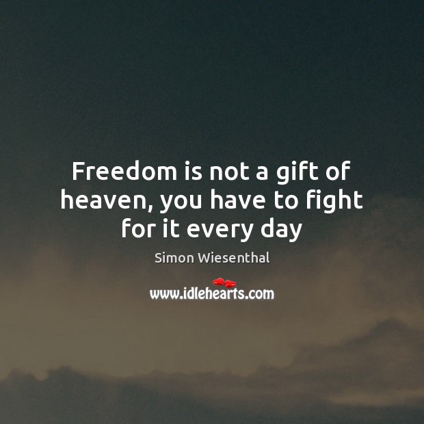 Freedom is not a gift of heaven, you have to fight for it every day Simon Wiesenthal Picture Quote