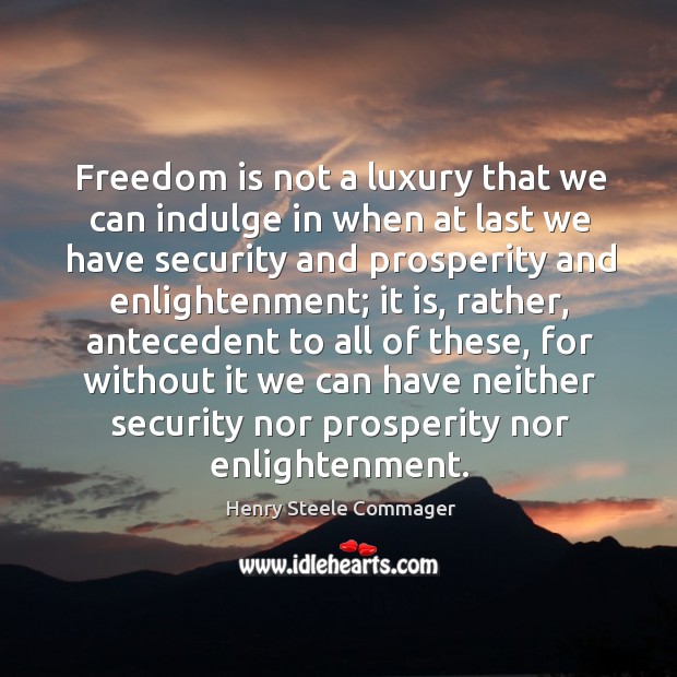 Freedom is not a luxury that we can indulge in when at Henry Steele Commager Picture Quote