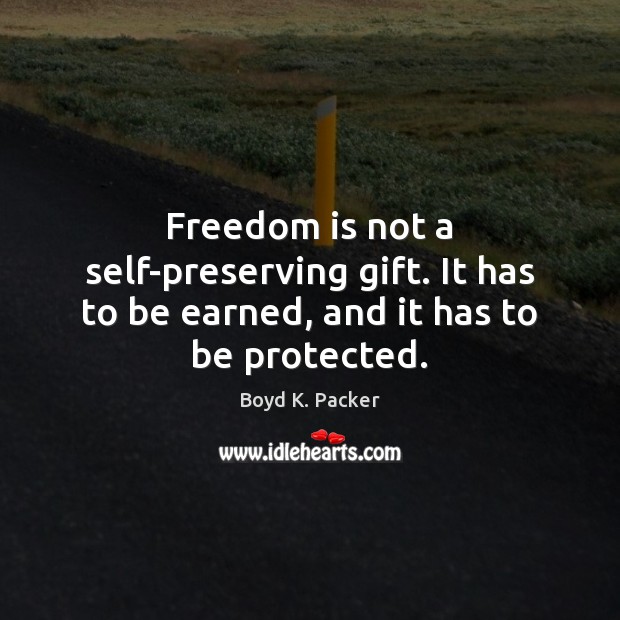 Freedom is not a self-preserving gift. It has to be earned, and it has to be protected. Boyd K. Packer Picture Quote