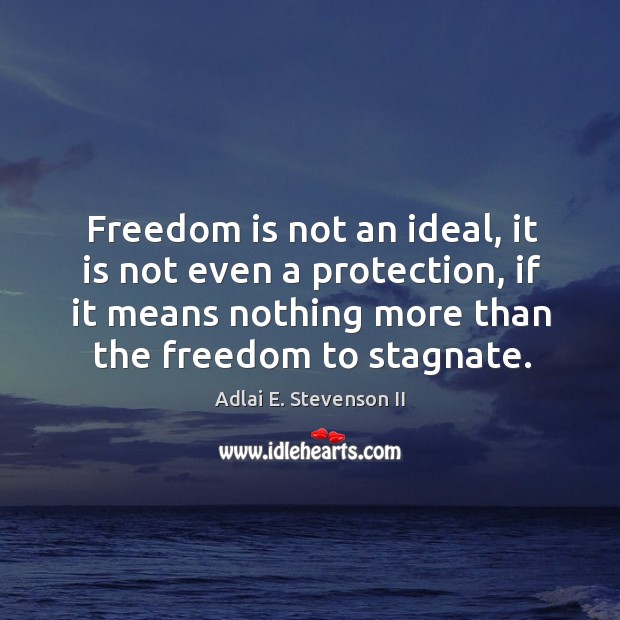 Freedom is not an ideal, it is not even a protection, if it means nothing more than the freedom to stagnate. Adlai E. Stevenson II Picture Quote