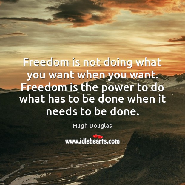 Freedom is not doing what you want when you want. Freedom is Hugh Douglas Picture Quote