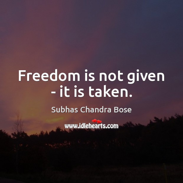Freedom is not given – it is taken. Subhas Chandra Bose Picture Quote