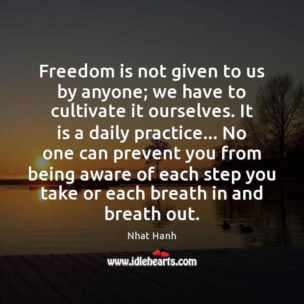 Freedom is not given to us by anyone; we have to cultivate Freedom Quotes Image