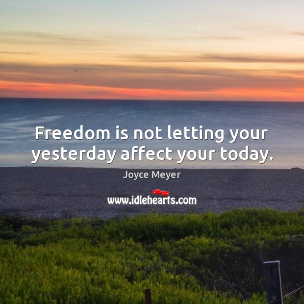 Freedom is not letting your yesterday affect your today. Image