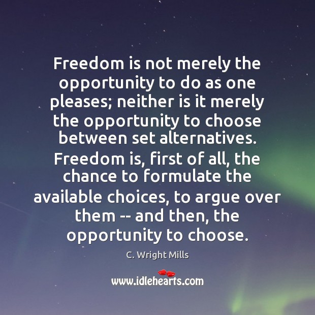 Freedom is not merely the opportunity to do as one pleases; neither C. Wright Mills Picture Quote