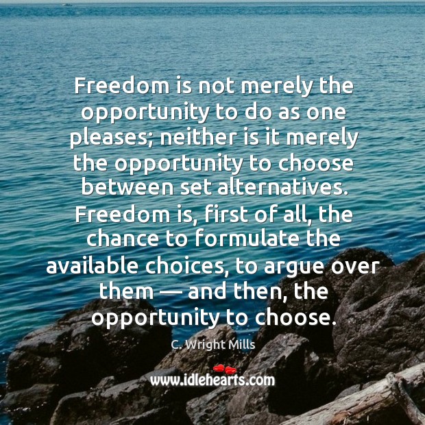 Freedom is not merely the opportunity to do as one pleases; neither is it merely the opportunity. C. Wright Mills Picture Quote